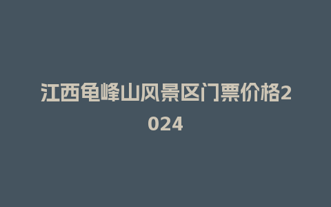 江西龟峰山风景区门票价格2024