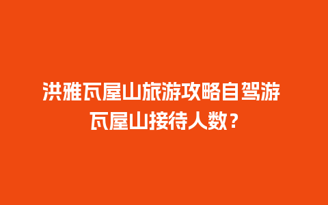 洪雅瓦屋山旅游攻略自驾游 瓦屋山接待人数？