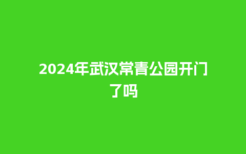 2024年武汉常青公园开门了吗