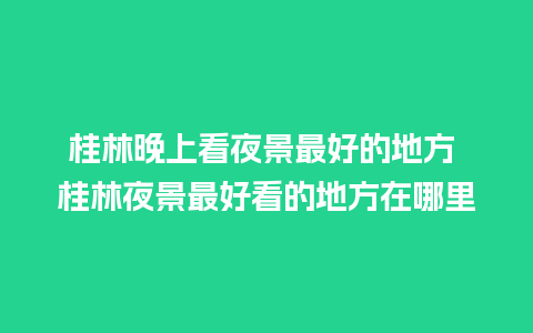 桂林晚上看夜景最好的地方 桂林夜景最好看的地方在哪里