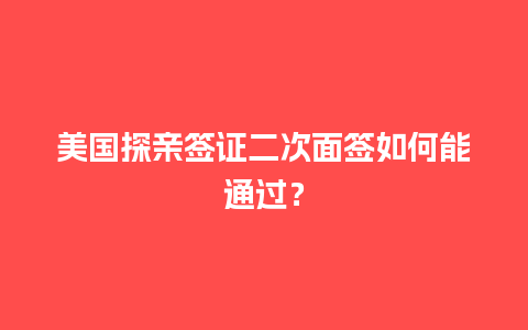 美国探亲签证二次面签如何能通过？