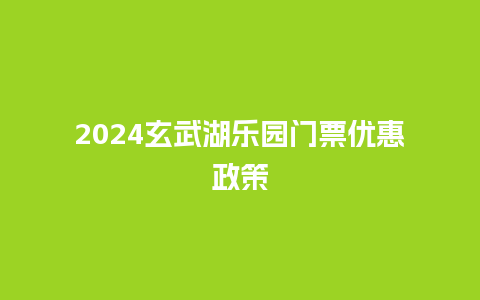 2024玄武湖乐园门票优惠政策