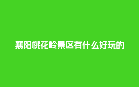 襄阳桃花岭景区有什么好玩的