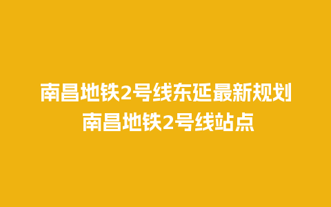 南昌地铁2号线东延最新规划 南昌地铁2号线站点