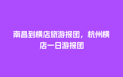 南昌到横店旅游报团，杭州横店一日游报团