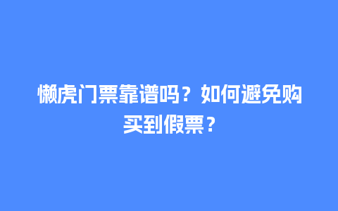 懒虎门票靠谱吗？如何避免购买到假票？