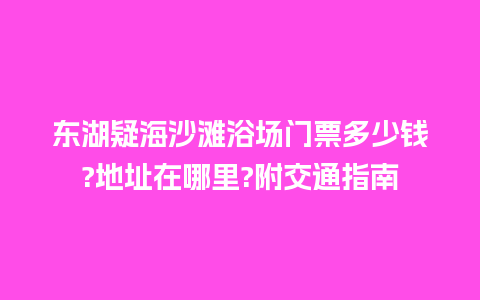 东湖疑海沙滩浴场门票多少钱?地址在哪里?附交通指南