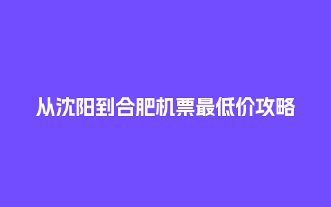 从沈阳到合肥机票最低价攻略