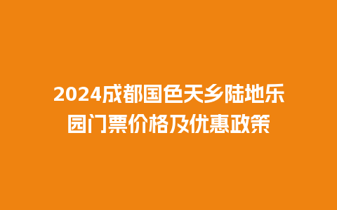 2024成都国色天乡陆地乐园门票价格及优惠政策