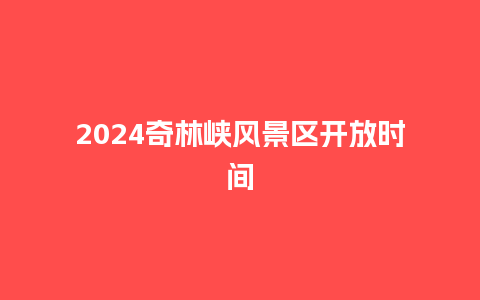 2024奇林峡风景区开放时间