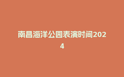 南昌海洋公园表演时间2024