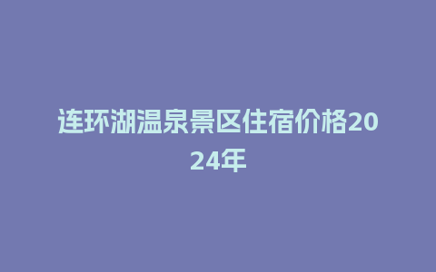 连环湖温泉景区住宿价格2024年