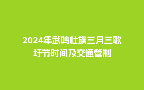 2024年武鸣壮族三月三歌圩节时间及交通管制