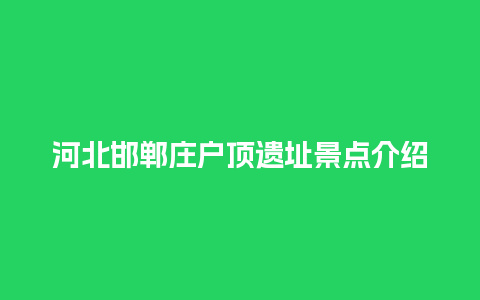 河北邯郸庄户顶遗址景点介绍