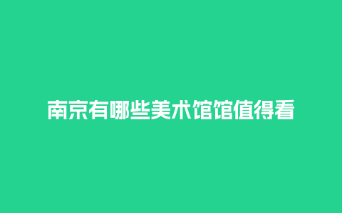 南京有哪些美术馆馆值得看