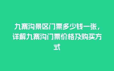 九寨沟景区门票多少钱一张，详解九寨沟门票价格及购买方式