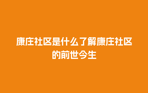 康庄社区是什么了解康庄社区的前世今生