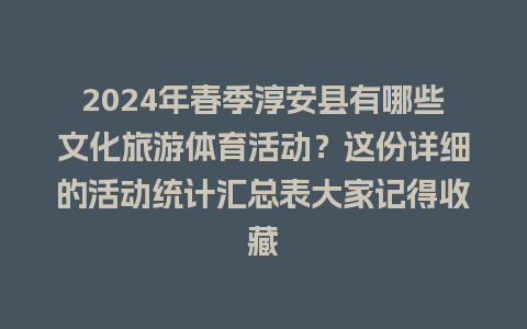 2024年春季淳安县有哪些文化旅游体育活动？这份详细的活动统计汇总表大家记得收藏