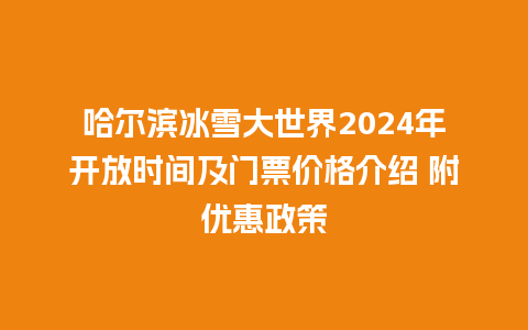 哈尔滨冰雪大世界2024年开放时间及门票价格介绍 附优惠政策