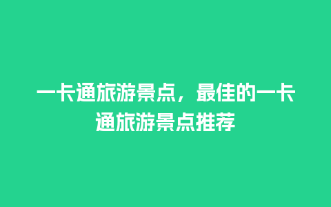 一卡通旅游景点，最佳的一卡通旅游景点推荐