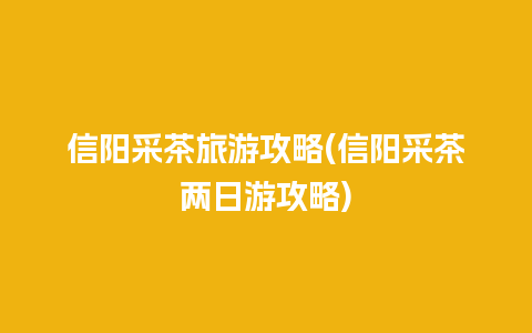 信阳采茶旅游攻略(信阳采茶两日游攻略)