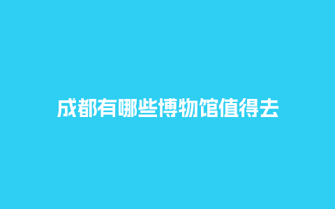 成都有哪些博物馆值得去