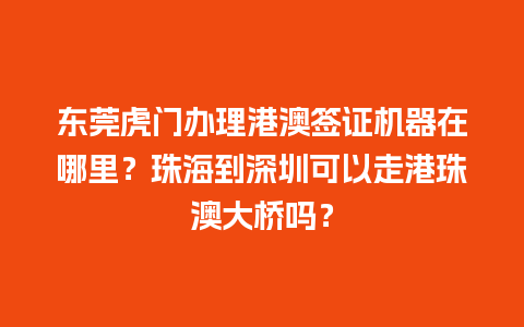 东莞虎门办理港澳签证机器在哪里？珠海到深圳可以走港珠澳大桥吗？