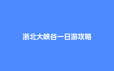 浙北大峡谷一日游攻略