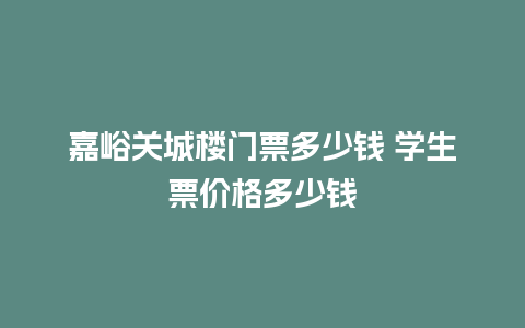 嘉峪关城楼门票多少钱 学生票价格多少钱