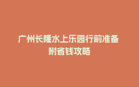 广州长隆水上乐园行前准备 附省钱攻略