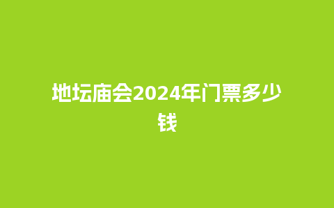 地坛庙会2024年门票多少钱