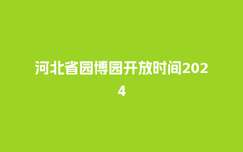 河北省园博园开放时间2024