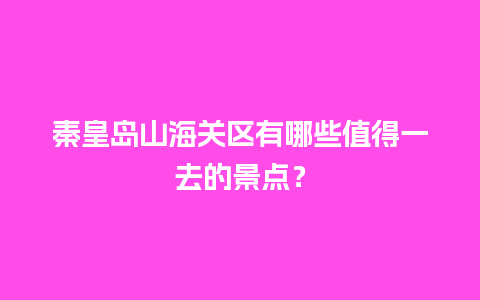 秦皇岛山海关区有哪些值得一去的景点？