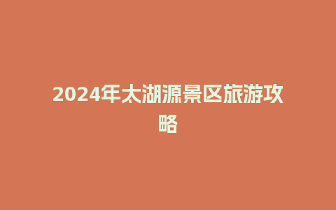 2024年太湖源景区旅游攻略