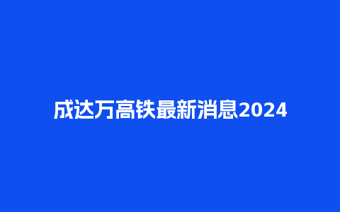 成达万高铁最新消息2024