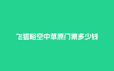 飞狐峪空中草原门票多少钱