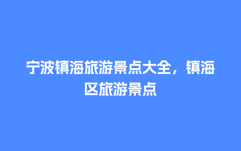 宁波镇海旅游景点大全，镇海区旅游景点