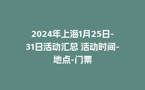 2024年上海1月25日-31日活动汇总 活动时间-地点-门票