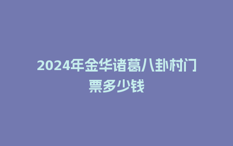 2024年金华诸葛八卦村门票多少钱