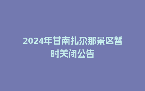 2024年甘南扎尕那景区暂时关闭公告