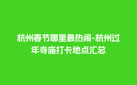 杭州春节哪里最热闹-杭州过年寺庙打卡地点汇总