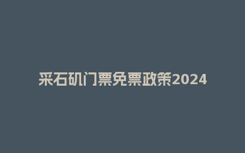 采石矶门票免票政策2024