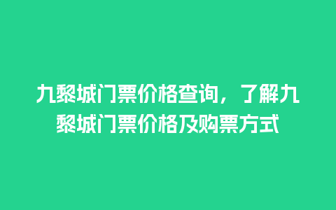 九黎城门票价格查询，了解九黎城门票价格及购票方式