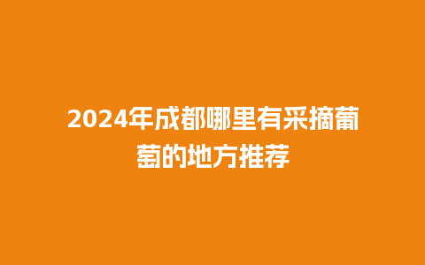 2024年成都哪里有采摘葡萄的地方推荐