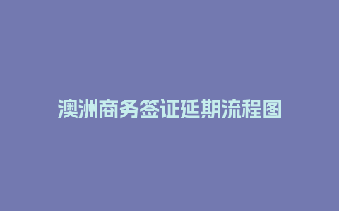 澳洲商务签证延期流程图