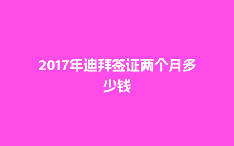 2017年迪拜签证两个月多少钱