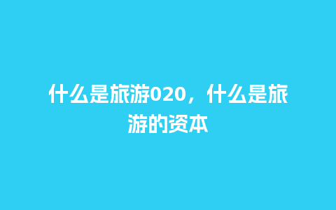 什么是旅游020，什么是旅游的资本