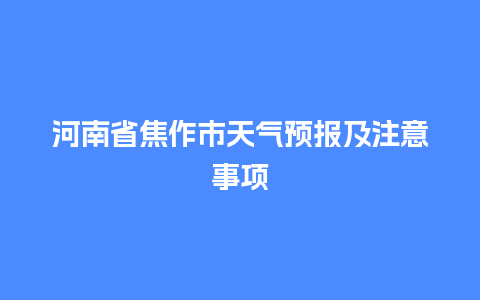 河南省焦作市天气预报及注意事项