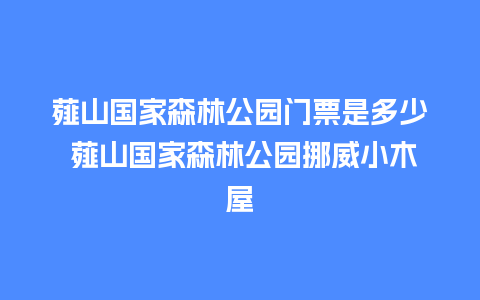 薤山国家森林公园门票是多少 薤山国家森林公园挪威小木屋