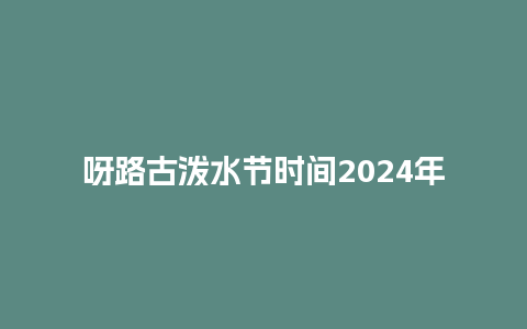 呀路古泼水节时间2024年